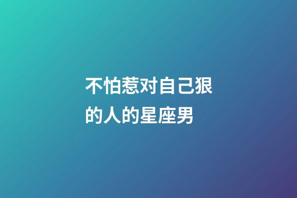 不怕惹对自己狠的人的星座男-第1张-星座运势-玄机派