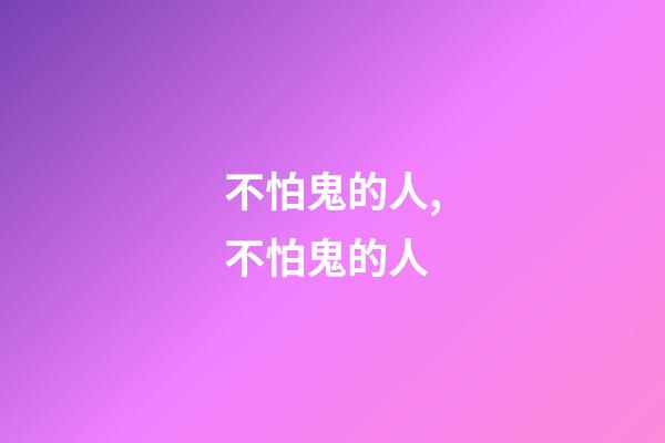 不怕鬼的人,不怕鬼的人(民间故事)-第1张-观点-玄机派