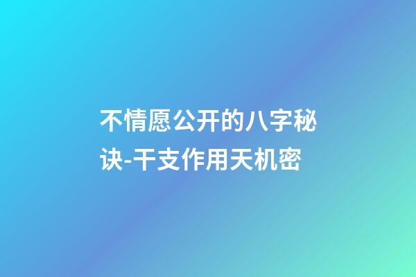 不情愿公开的八字秘诀-干支作用天机密