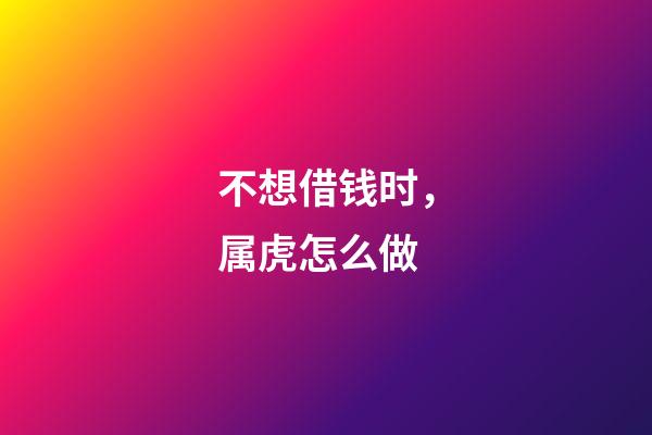 不想借钱时，属虎怎么做