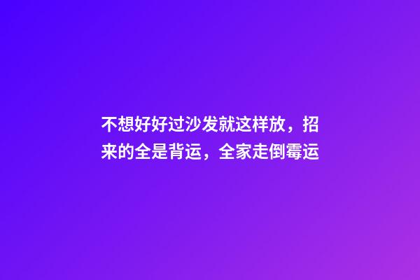 不想好好过沙发就这样放，招来的全是背运，全家走倒霉运