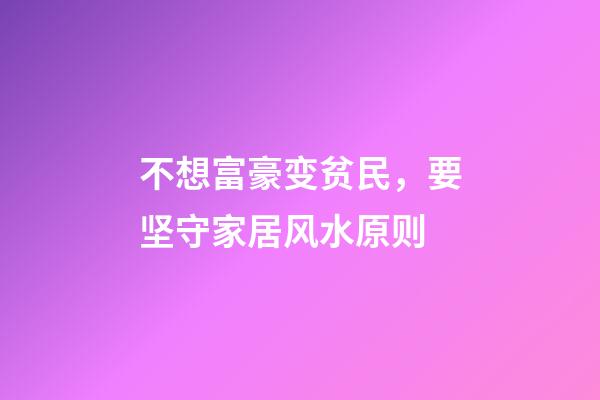 不想富豪变贫民，要坚守家居风水原则