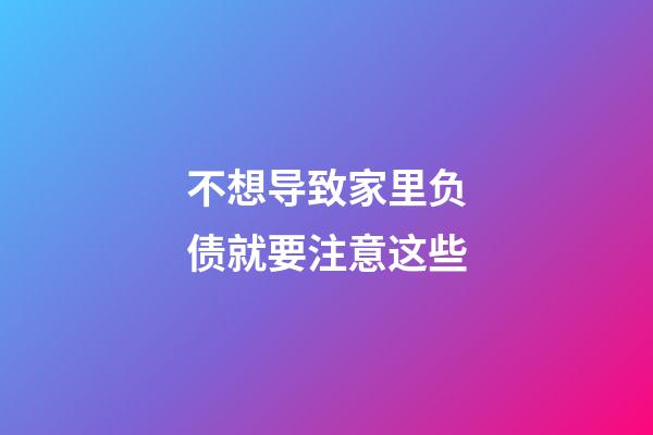 不想导致家里负债就要注意这些