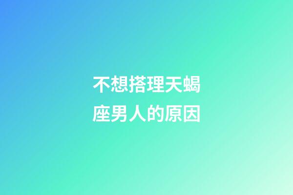 不想搭理天蝎座男人的原因-第1张-星座运势-玄机派