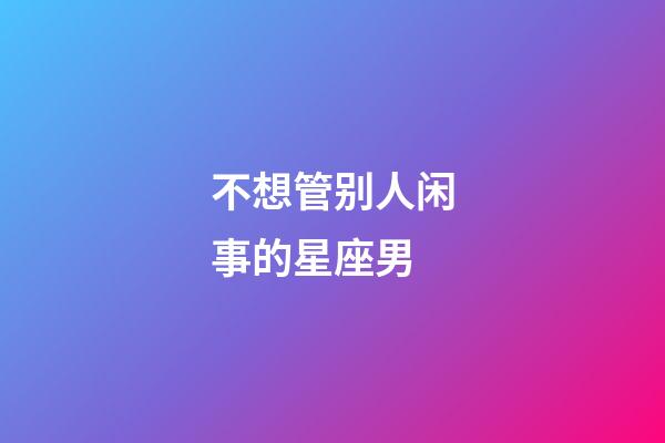 不想管别人闲事的星座男