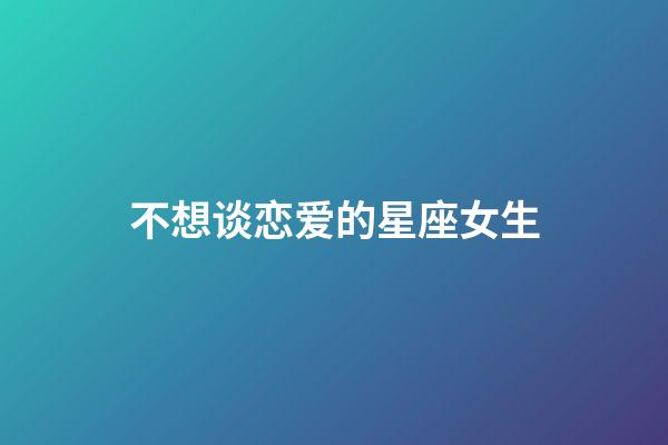 不想谈恋爱的星座女生-第1张-星座运势-玄机派