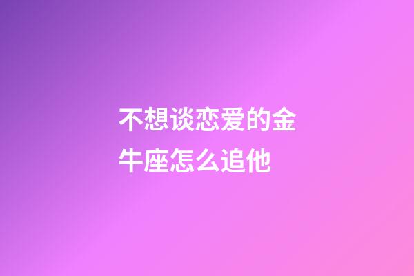 不想谈恋爱的金牛座怎么追他-第1张-星座运势-玄机派