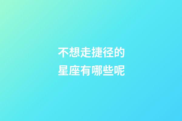 不想走捷径的星座有哪些呢-第1张-星座运势-玄机派