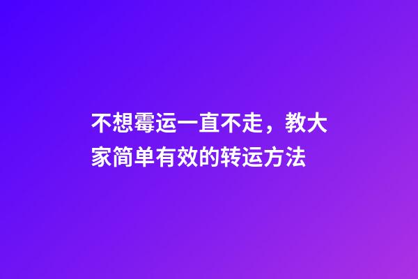 不想霉运一直不走，教大家简单有效的转运方法