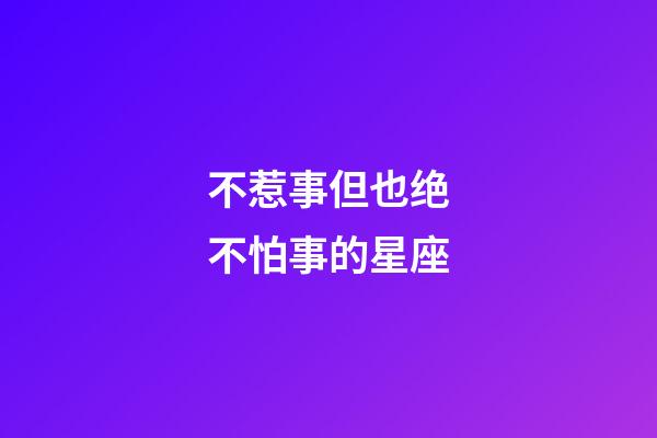 不惹事但也绝不怕事的星座-第1张-星座运势-玄机派