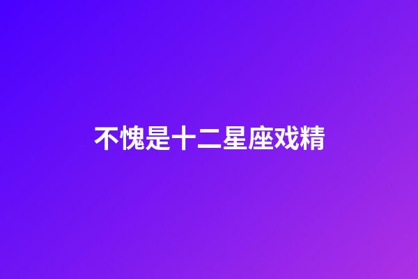 不愧是十二星座戏精-第1张-星座运势-玄机派