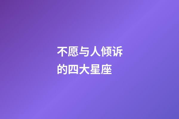 不愿与人倾诉的四大星座-第1张-星座运势-玄机派