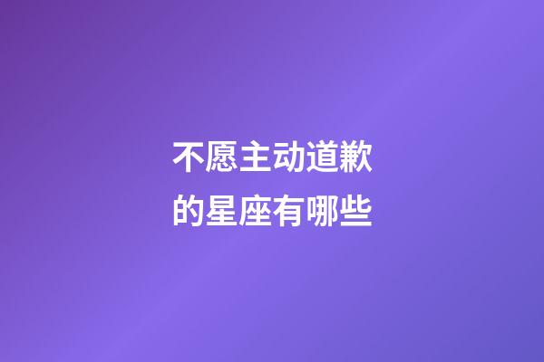 不愿主动道歉的星座有哪些-第1张-星座运势-玄机派