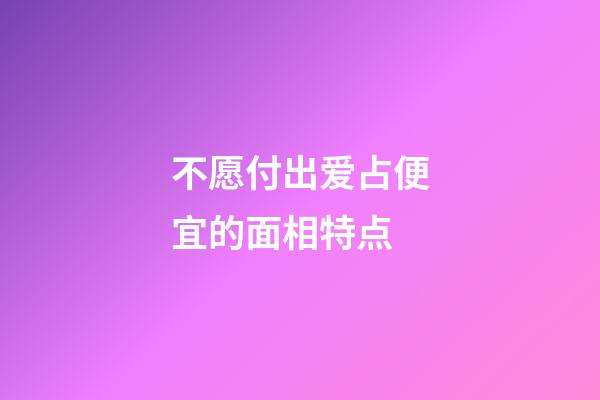 不愿付出爱占便宜的面相特点