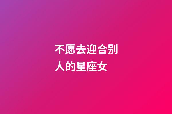 不愿去迎合别人的星座女-第1张-星座运势-玄机派