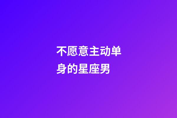 不愿意主动单身的星座男-第1张-星座运势-玄机派