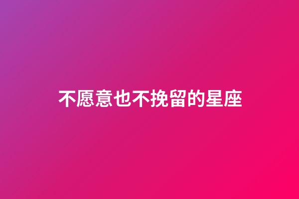 不愿意也不挽留的星座-第1张-星座运势-玄机派