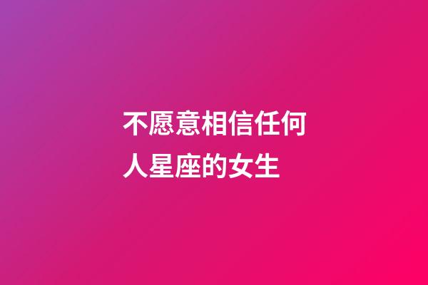 不愿意相信任何人星座的女生-第1张-星座运势-玄机派