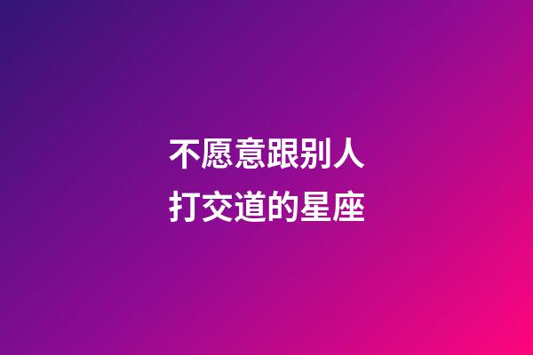 不愿意跟别人打交道的星座-第1张-星座运势-玄机派