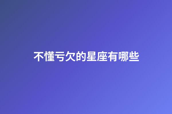 不懂亏欠的星座有哪些-第1张-星座运势-玄机派