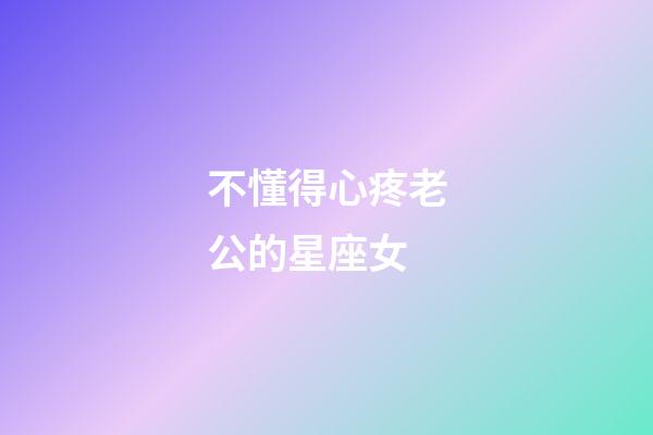 不懂得心疼老公的星座女-第1张-星座运势-玄机派