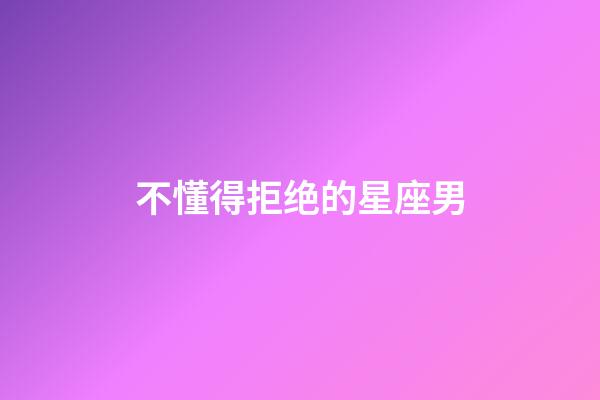 不懂得拒绝的星座男-第1张-星座运势-玄机派