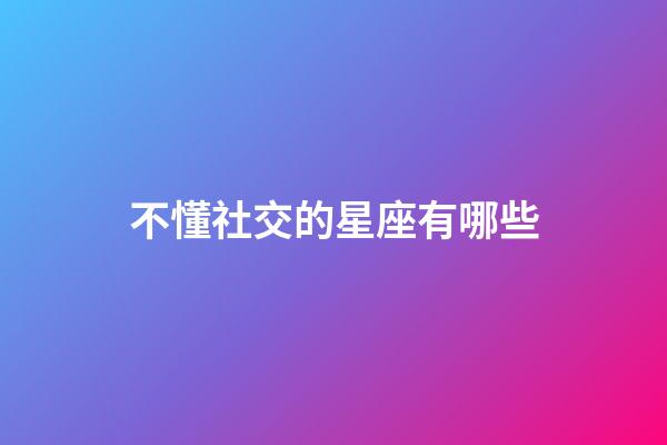 不懂社交的星座有哪些-第1张-星座运势-玄机派