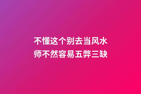 不懂这个别去当风水师不然容易五弊三缺