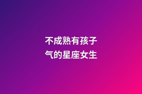 不成熟有孩子气的星座女生-第1张-星座运势-玄机派