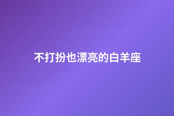 不打扮也漂亮的白羊座-第1张-星座运势-玄机派