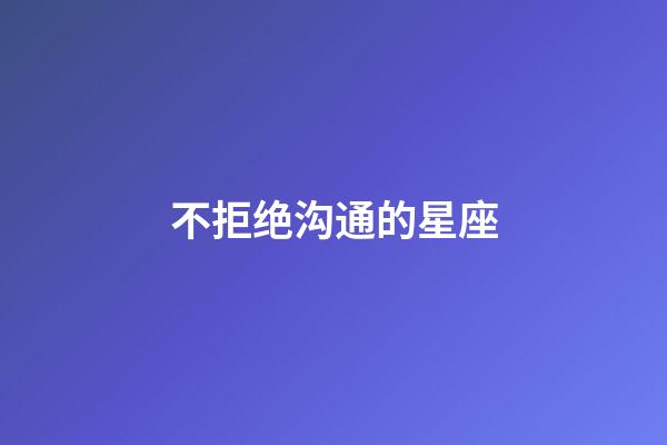 不拒绝沟通的星座-第1张-星座运势-玄机派