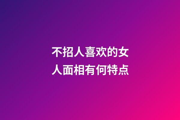 不招人喜欢的女人面相有何特点
