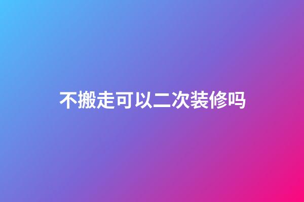 不搬走可以二次装修吗