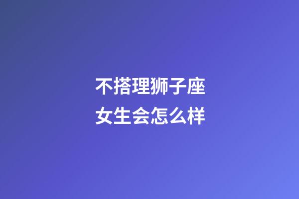 不搭理狮子座女生会怎么样-第1张-星座运势-玄机派