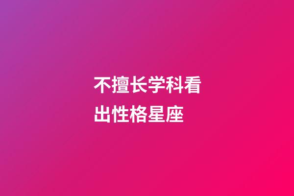 不擅长学科看出性格星座-第1张-星座运势-玄机派