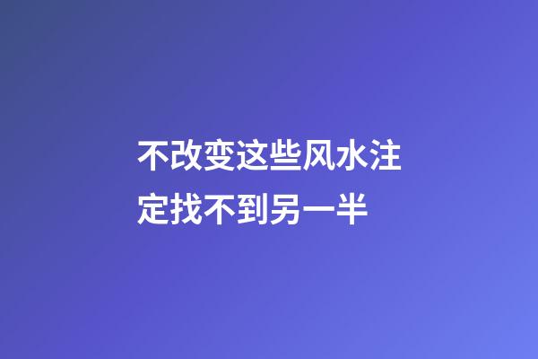 不改变这些风水注定找不到另一半