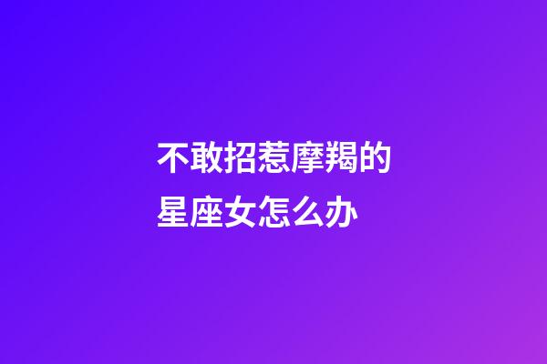 不敢招惹摩羯的星座女怎么办-第1张-星座运势-玄机派