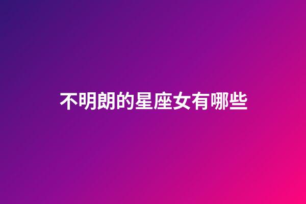 不明朗的星座女有哪些-第1张-星座运势-玄机派