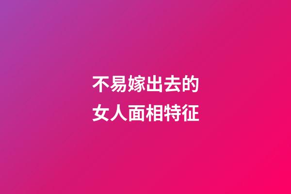 不易嫁出去的女人面相特征