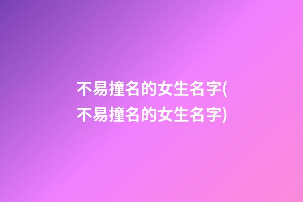 不易撞名的女生名字(不易撞名的女生名字)