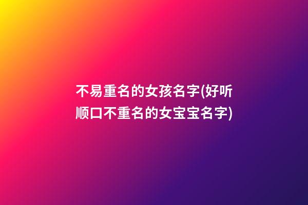 不易重名的女孩名字(好听顺口不重名的女宝宝名字)