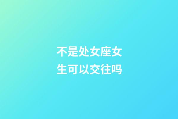 不是处女座女生可以交往吗-第1张-星座运势-玄机派