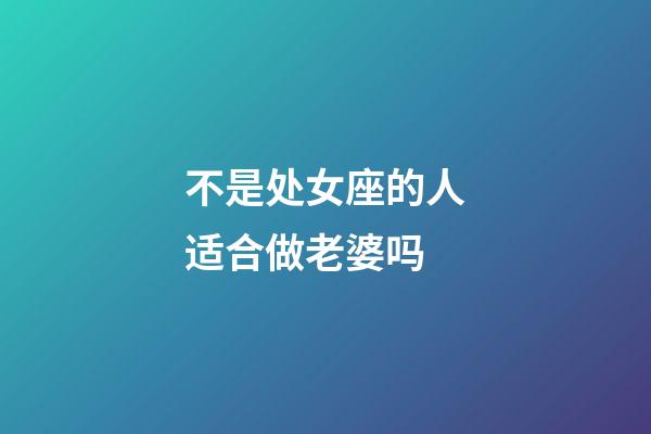 不是处女座的人适合做老婆吗-第1张-星座运势-玄机派