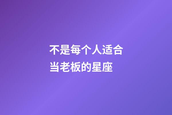 不是每个人适合当老板的星座-第1张-星座运势-玄机派