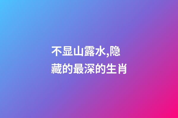 不显山露水,隐藏的最深的生肖-第1张-观点-玄机派