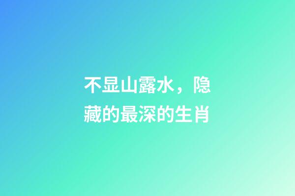 不显山露水，隐藏的最深的生肖-第1张-观点-玄机派