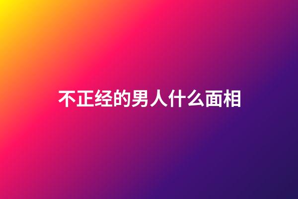 不正经的男人什么面相