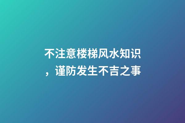 不注意楼梯风水知识，谨防发生不吉之事