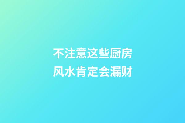 不注意这些厨房风水肯定会漏财