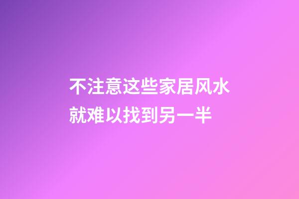 不注意这些家居风水就难以找到另一半